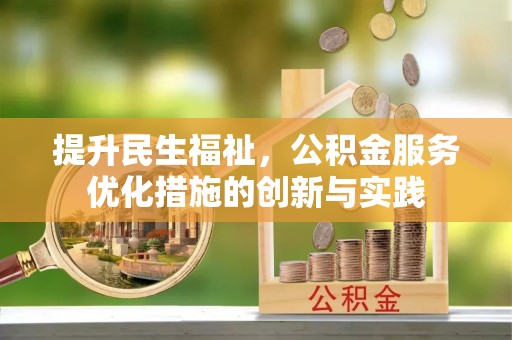 思明提升民生福祉，公积金服务优化措施的创新与实践