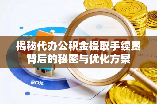 思明揭秘代办公积金提取手续费背后的秘密与优化方案