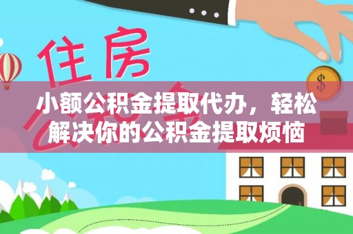 思明小额公积金提取代办，轻松解决你的公积金提取烦恼