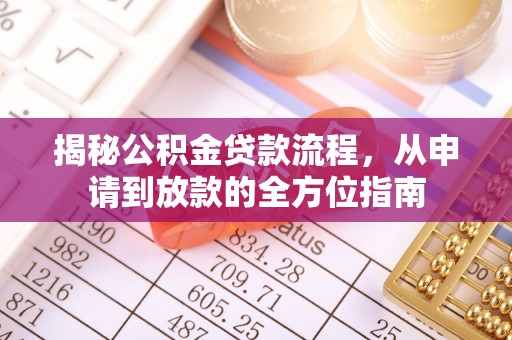 思明揭秘公积金贷款流程，从申请到放款的全方位指南