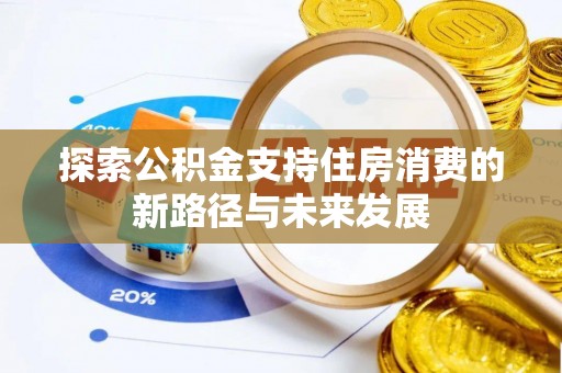 思明探索公积金支持住房消费的新路径与未来发展