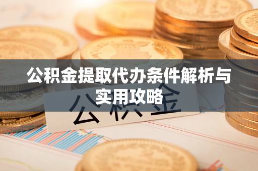 思明公积金提取代办条件解析与实用攻略