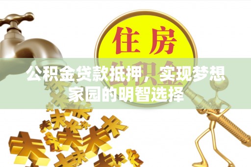 思明公积金贷款抵押，实现梦想家园的明智选择