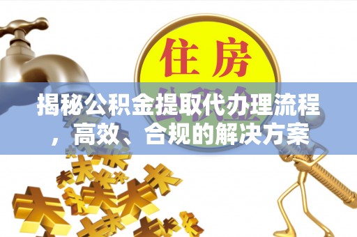 思明揭秘公积金提取代办理流程，高效、合规的解决方案