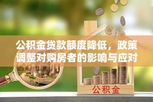 思明公积金贷款额度降低，政策调整对购房者的影响与应对策略