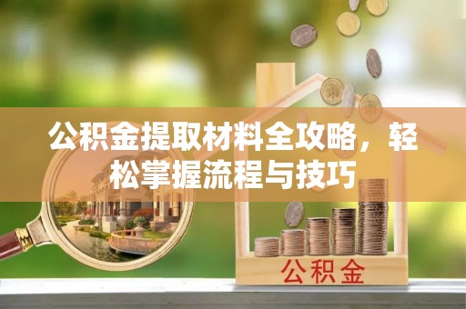 思明公积金提取材料全攻略，轻松掌握流程与技巧