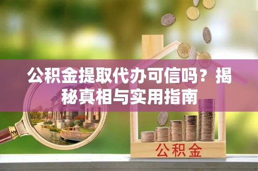 思明公积金提取代办可信吗？揭秘真相与实用指南