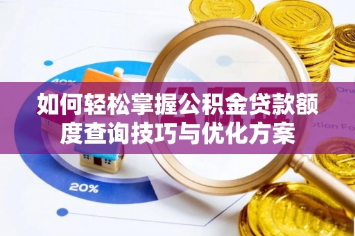思明如何轻松掌握公积金贷款额度查询技巧与优化方案