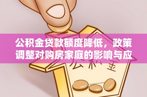 思明公积金贷款额度降低，政策调整对购房家庭的影响与应对策略