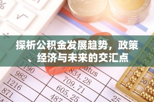 思明探析公积金发展趋势，政策、经济与未来的交汇点