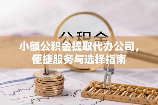 思明小额公积金提取代办公司，便捷服务与选择指南