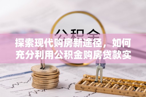 思明探索现代购房新途径，如何充分利用公积金购房贷款实现置业梦想