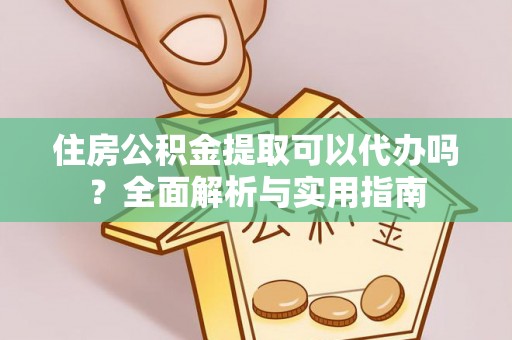 思明住房公积金提取可以代办吗？全面解析与实用指南