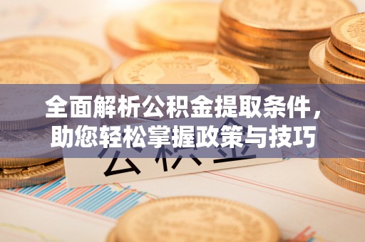思明全面解析公积金提取条件，助您轻松掌握政策与技巧