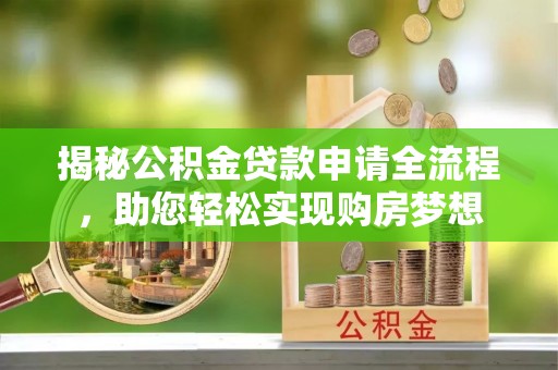 思明揭秘公积金贷款申请全流程，助您轻松实现购房梦想
