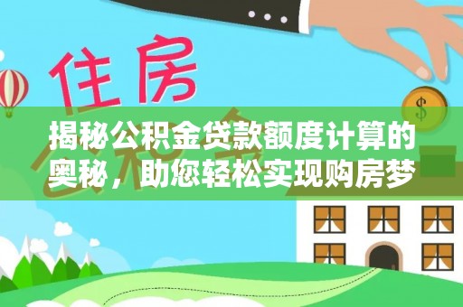 思明揭秘公积金贷款额度计算的奥秘，助您轻松实现购房梦想