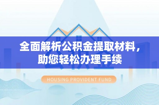 思明全面解析公积金提取材料，助您轻松办理手续
