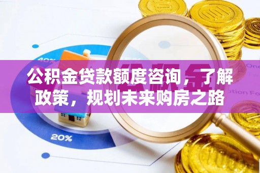 思明公积金贷款额度咨询，了解政策，规划未来购房之路
