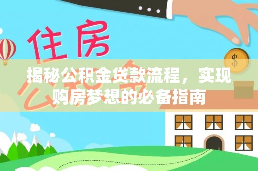 思明揭秘公积金贷款流程，实现购房梦想的必备指南