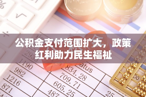 思明公积金支付范围扩大，政策红利助力民生福祉