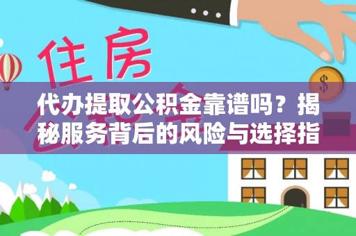 思明代办提取公积金靠谱吗？揭秘服务背后的风险与选择指南