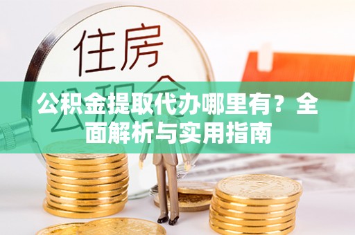 思明公积金提取代办哪里有？全面解析与实用指南