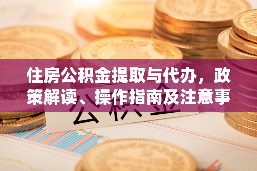 思明住房公积金提取与代办，政策解读、操作指南及注意事项