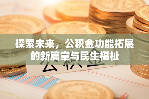 思明探索未来，公积金功能拓展的新篇章与民生福祉