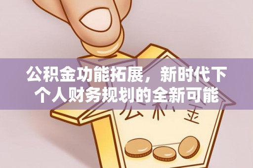 思明公积金功能拓展，新时代下个人财务规划的全新可能
