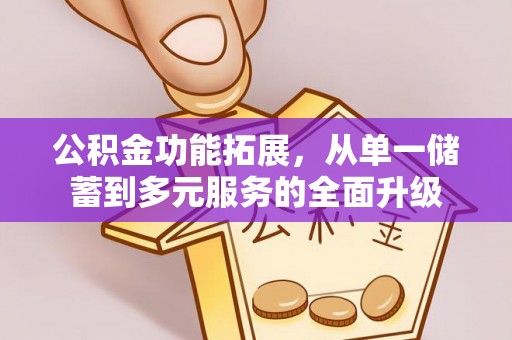 思明公积金功能拓展，从单一储蓄到多元服务的全面升级