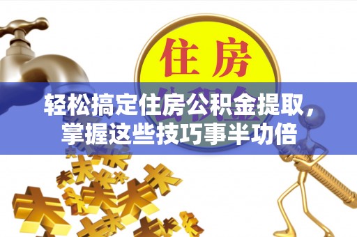 思明轻松搞定住房公积金提取，掌握这些技巧事半功倍