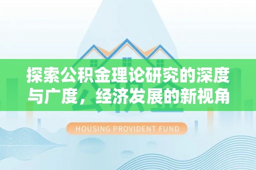 思明探索公积金理论研究的深度与广度，经济发展的新视角