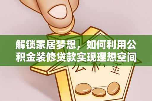 思明解锁家居梦想，如何利用公积金装修贷款实现理想空间