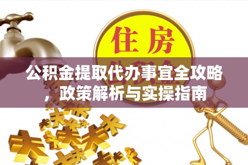思明公积金提取代办事宜全攻略，政策解析与实操指南