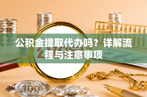 思明公积金提取代办吗？详解流程与注意事项