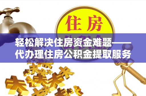 思明轻松解决住房资金难题——代办理住房公积金提取服务详解