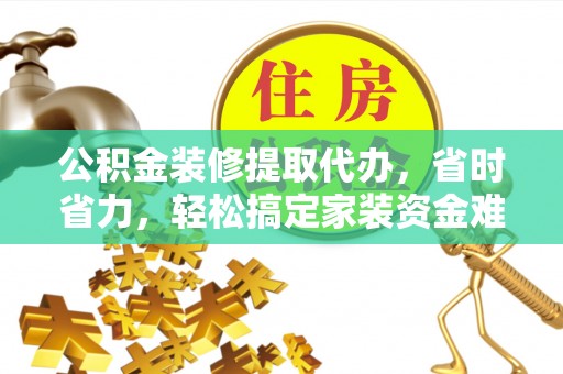 思明公积金装修提取代办，省时省力，轻松搞定家装资金难题