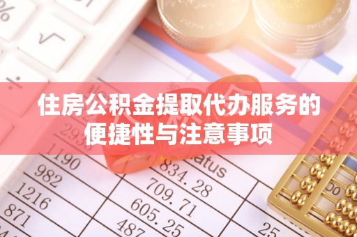 思明住房公积金提取代办服务的便捷性与注意事项