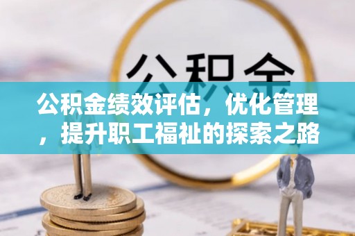思明公积金绩效评估，优化管理，提升职工福祉的探索之路