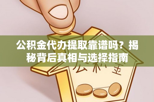 思明公积金代办提取靠谱吗？揭秘背后真相与选择指南