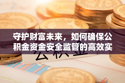 思明守护财富未来，如何确保公积金资金安全监管的高效实施