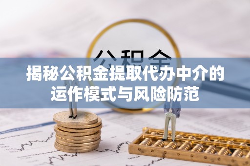 思明揭秘公积金提取代办中介的运作模式与风险防范