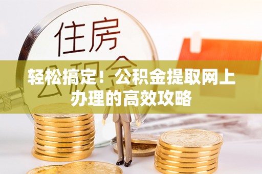 思明轻松搞定！公积金提取网上办理的高效攻略