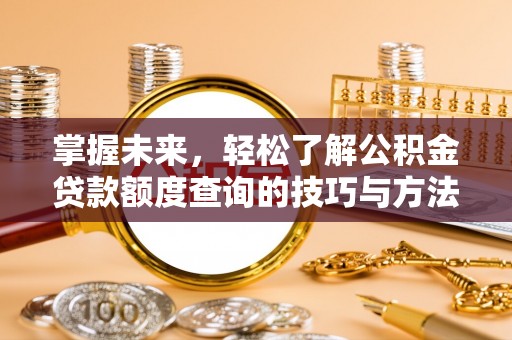 思明掌握未来，轻松了解公积金贷款额度查询的技巧与方法
