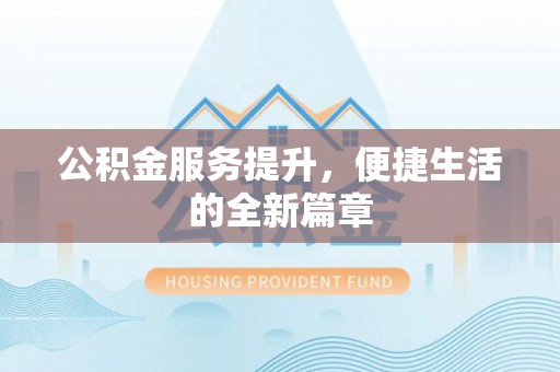 思明公积金服务提升，便捷生活的全新篇章
