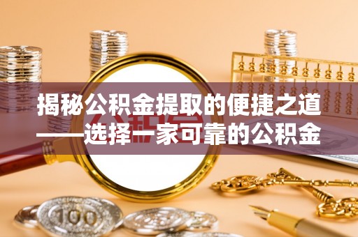 思明揭秘公积金提取的便捷之道——选择一家可靠的公积金提取代办公司