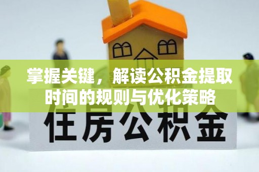 思明掌握关键，解读公积金提取时间的规则与优化策略