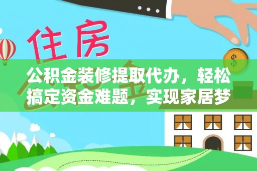思明公积金装修提取代办，轻松搞定资金难题，实现家居梦想