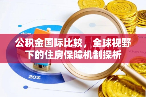 思明公积金国际比较，全球视野下的住房保障机制探析