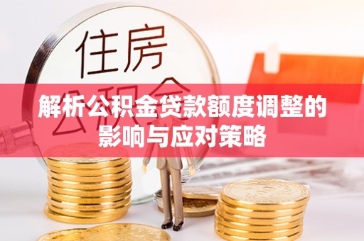 思明解析公积金贷款额度调整的影响与应对策略